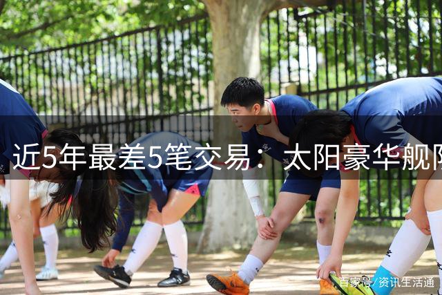 近5年最差5笔交易：太阳豪华舰队变一地鸡毛 东眉交易震撼篮球界